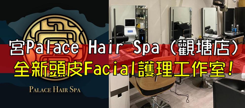 宮Palace Hair Spa : 觀塘全新頭皮Facial護理工作室!